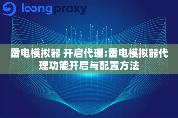 雷电模拟器 开启代理:雷电模拟器代理功能开启与配置方法 雷电模拟器 开启代理:雷电模拟器代理功能开启与配置方法