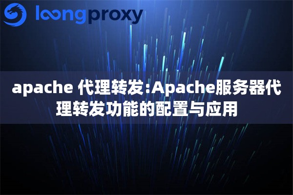 apache 代理转发:Apache服务器代理转发功能的配置与应用 apache 代理转发:Apache服务器代理转发功能的配置与应用
