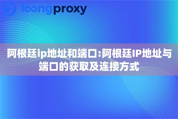 阿根廷ip地址和端口:阿根廷IP地址与端口的获取及连接方式 阿根廷ip地址和端口:阿根廷IP地址与端口的获取及连接方式