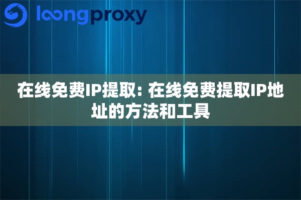在线免费IP提取: 在线免费提取IP地址的方法和工具 在线免费IP提取: 在线免费提取IP地址的方法和工具