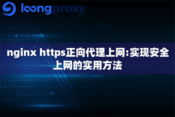 nginx https正向代理上网:实现安全上网的实用方法