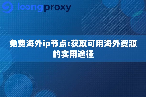 免费海外ip节点:获取可用海外资源的实用途径 免费海外ip节点:获取可用海外资源的实用途径
