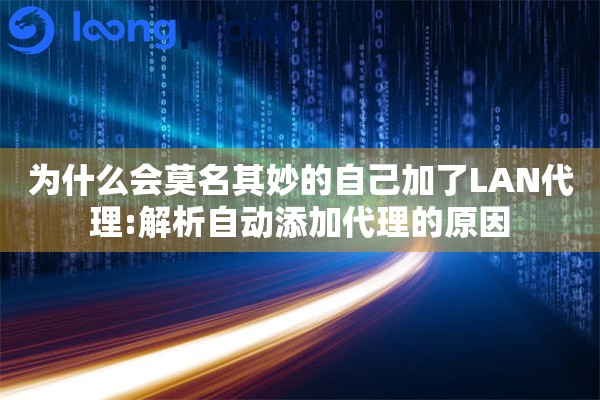 为什么会莫名其妙的自己加了LAN代理:解析自动添加代理的原因 为什么会莫名其妙的自己加了LAN代理:解析自动添加代理的原因