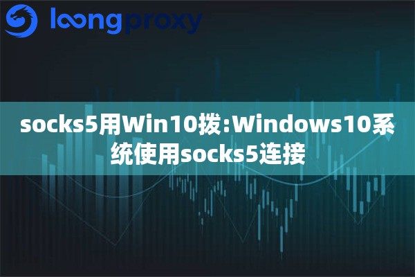 socks5用Win10拨:Windows10系统使用socks5连接 socks5用Win10拨:Windows10系统使用socks5连接