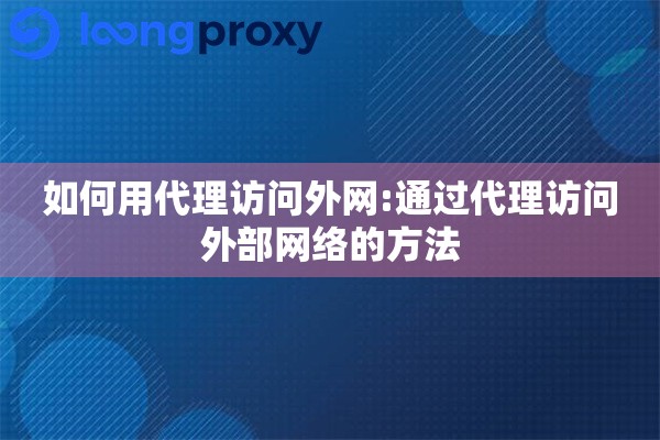 如何用代理访问外网:通过代理访问外部网络的方法 如何用代理访问外网:通过代理访问外部网络的方法