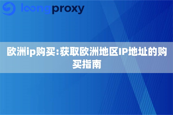 详细阅读:欧洲ip购买:获取欧洲地区IP地址的购买指南 欧洲ip购买:获取欧洲地区IP地址的购买指南