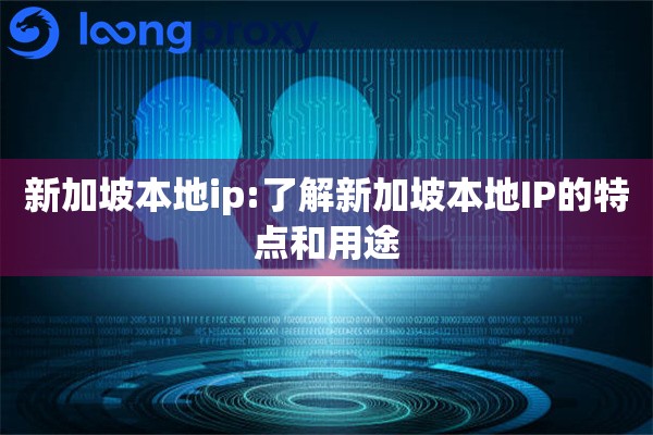 详细阅读:新加坡本地ip:了解新加坡本地IP的特点和用途 新加坡本地ip:了解新加坡本地IP的特点和用途