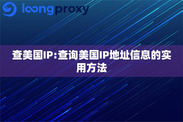 详细阅读:查美国IP:查询美国IP地址信息的实用方法 查美国IP:查询美国IP地址信息的实用方法