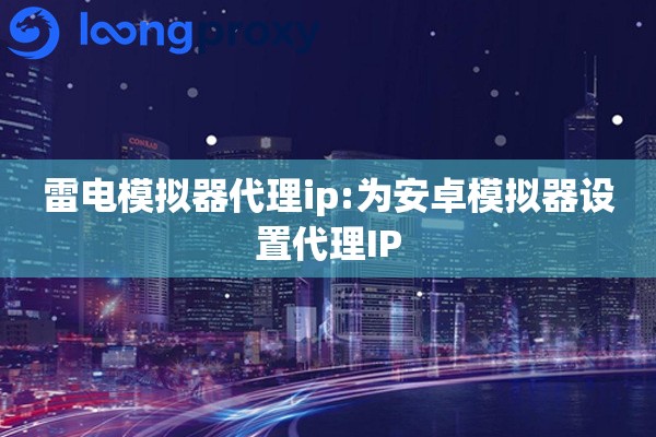 详细阅读:雷电模拟器代理ip:为安卓模拟器设置代理IP 雷电模拟器代理ip:为安卓模拟器设置代理IP
