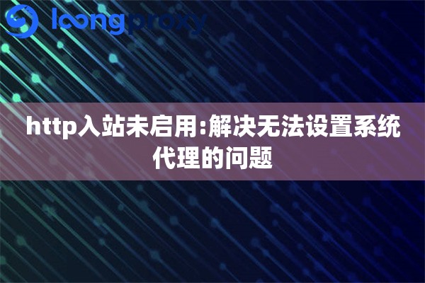 详细阅读:http入站未启用:解决无法设置系统代理的问题 http入站未启用:解决无法设置系统代理的问题