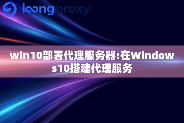win10部署代理服务器:在Windows10搭建代理服务 win10部署代理服务器:在Windows10搭建代理服务