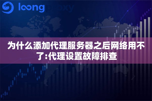 详细阅读:为什么添加代理服务器之后网络用不了:代理设置故障排查 为什么添加代理服务器之后网络用不了:代理设置故障排查