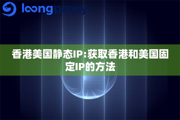 香港美国静态IP:获取香港和美国固定IP的方法 香港美国静态IP:获取香港和美国固定IP的方法