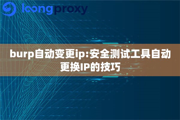 burp自动变更ip:安全测试工具自动更换IP的技巧 burp自动变更ip:安全测试工具自动更换IP的技巧