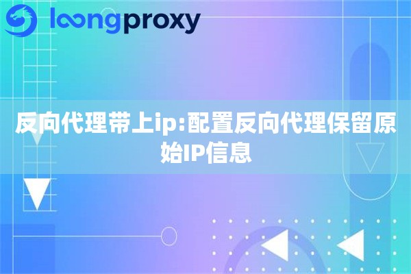 反向代理带上ip:配置反向代理保留原始IP信息 反向代理带上ip:配置反向代理保留原始IP信息