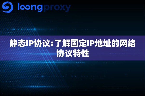 静态IP协议:了解固定IP地址的网络协议特性 静态IP协议:了解固定IP地址的网络协议特性