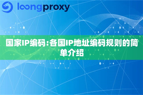 国家IP编码:各国IP地址编码规则的简单介绍 国家IP编码:各国IP地址编码规则的简单介绍