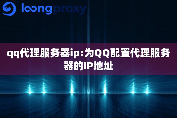 详细阅读:qq代理服务器ip:为QQ配置代理服务器的IP地址 qq代理服务器ip:为QQ配置代理服务器的IP地址