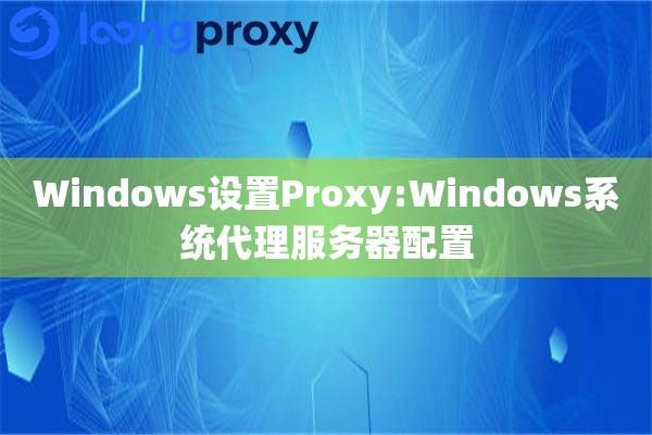 Windows设置Proxy:Windows系统代理服务器配置