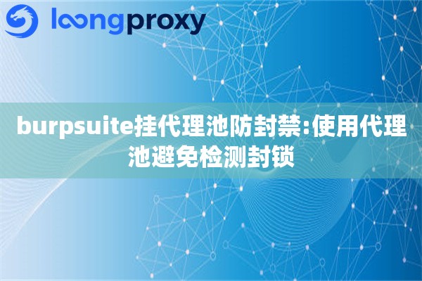 详细阅读:burpsuite挂代理池防封禁:使用代理池避免检测封锁 burpsuite挂代理池防封禁:使用代理池避免检测封锁