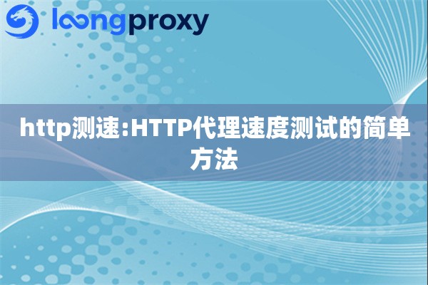 详细阅读:http测速:HTTP代理速度测试的简单方法 http测速:HTTP代理速度测试的简单方法