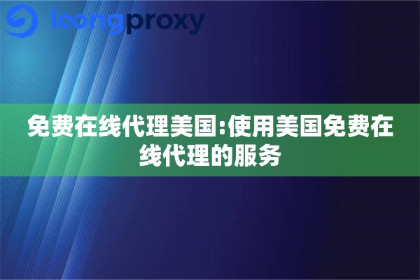 详细阅读:免费在线代理美国:使用美国免费在线代理的服务 免费在线代理美国:使用美国免费在线代理的服务