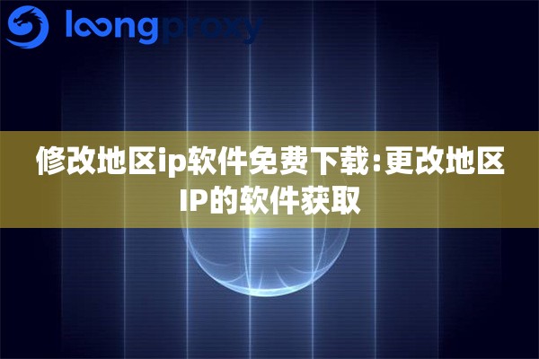 详细阅读:修改地区ip软件免费下载:更改地区IP的软件获取 修改地区ip软件免费下载:更改地区IP的软件获取