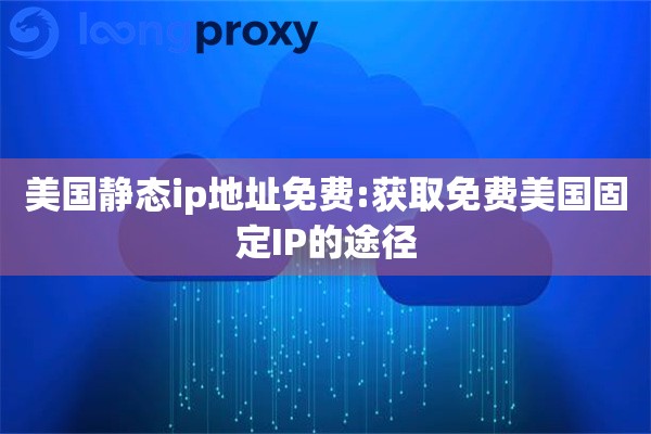 详细阅读:美国静态ip地址免费:获取免费美国固定IP的途径 美国静态ip地址免费:获取免费美国固定IP的途径