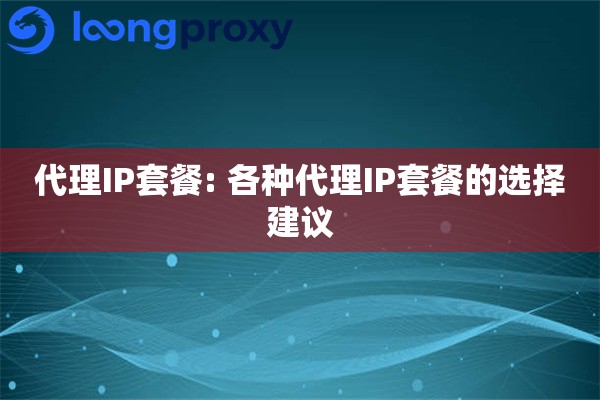 代理IP套餐: 各种代理IP套餐的选择建议