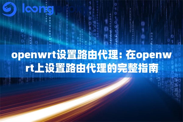 openwrt设置路由代理: 在openwrt上设置路由代理的完整指南