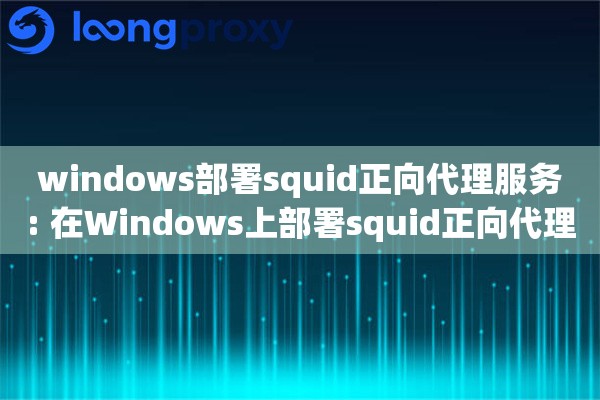 windows部署squid正向代理服务: 在Windows上部署squid正向代理的教程