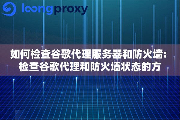 如何检查谷歌代理服务器和防火墙: 检查谷歌代理和防火墙状态的方 如何检查谷歌代理服务器和防火墙: 检查谷歌代理和防火墙状态的方