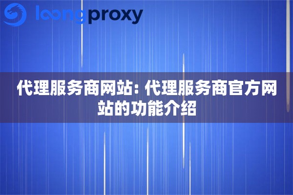 代理服务商网站: 代理服务商官方网站的功能介绍 代理服务商网站: 代理服务商官方网站的功能介绍