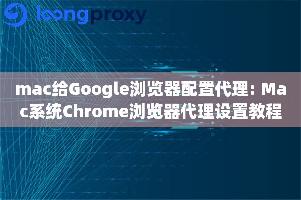 mac给Google浏览器配置代理: Mac系统Chrome浏览器代理设置教程 mac给Google浏览器配置代理: Mac系统Chrome浏览器代理设置教程
