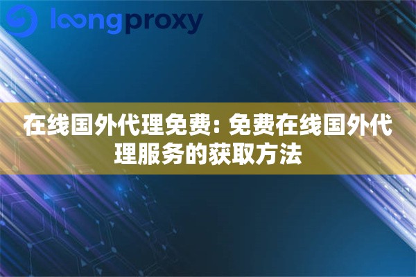 在线国外代理免费: 免费在线国外代理服务的获取方法 在线国外代理免费: 免费在线国外代理服务的获取方法