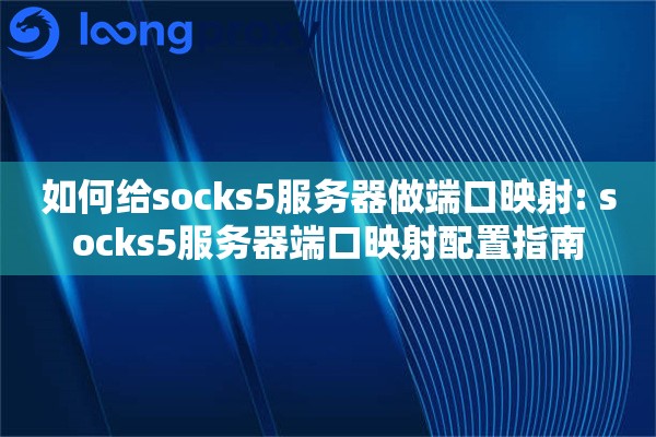如何给socks5服务器做端口映射: socks5服务器端口映射配置指南 如何给socks5服务器做端口映射: socks5服务器端口映射配置指南