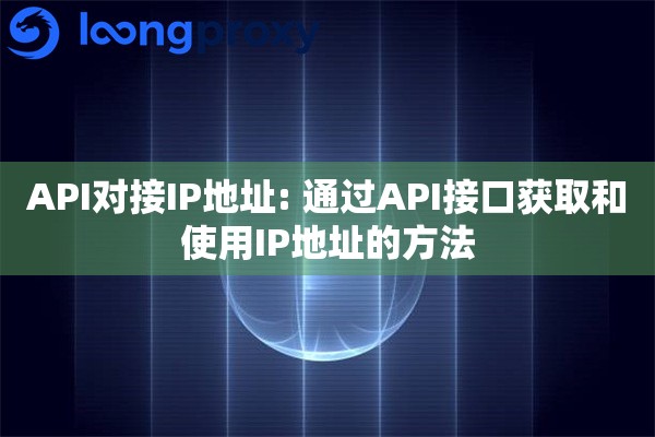 API对接IP地址: 通过API接口获取和使用IP地址的方法 API对接IP地址: 通过API接口获取和使用IP地址的方法
