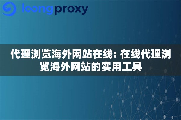 代理浏览海外网站在线: 在线代理浏览海外网站的实用工具 代理浏览海外网站在线: 在线代理浏览海外网站的实用工具