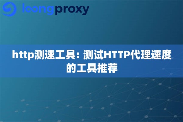 http测速工具: 测试HTTP代理速度的工具推荐 http测速工具: 测试HTTP代理速度的工具推荐