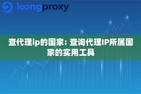 查代理ip的国家: 查询代理IP所属国家的实用工具 查代理ip的国家: 查询代理IP所属国家的实用工具