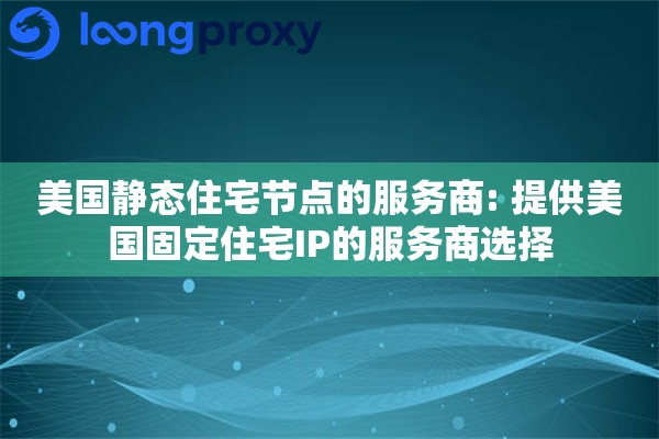 美国静态住宅节点的服务商: 提供美国固定住宅IP的服务商选择 美国静态住宅节点的服务商: 提供美国固定住宅IP的服务商选择