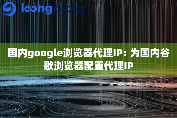 国内google浏览器代理IP: 为国内谷歌浏览器配置代理IP 国内google浏览器代理IP: 为国内谷歌浏览器配置代理IP