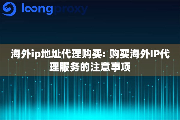 海外ip地址代理购买: 购买海外IP代理服务的注意事项 海外ip地址代理购买: 购买海外IP代理服务的注意事项