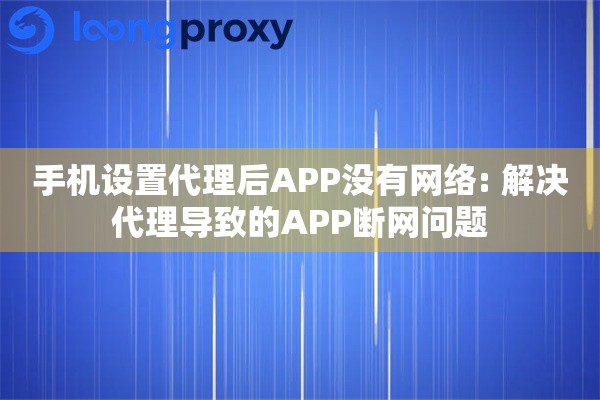 手机设置代理后APP没有网络: 解决代理导致的APP断网问题 手机设置代理后APP没有网络: 解决代理导致的APP断网问题