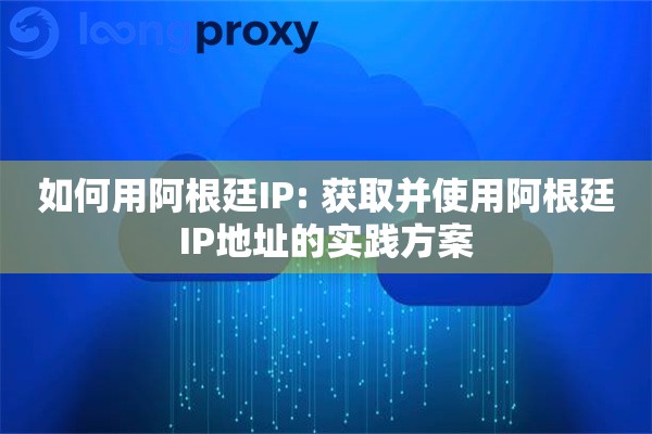 如何用阿根廷IP: 获取并使用阿根廷IP地址的实践方案 如何用阿根廷IP: 获取并使用阿根廷IP地址的实践方案