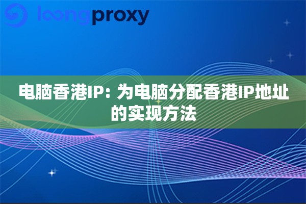 电脑香港IP: 为电脑分配香港IP地址的实现方法 电脑香港IP: 为电脑分配香港IP地址的实现方法