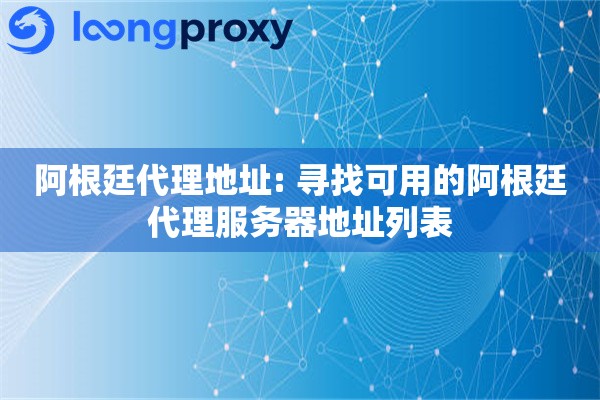 阿根廷代理地址: 寻找可用的阿根廷代理服务器地址列表