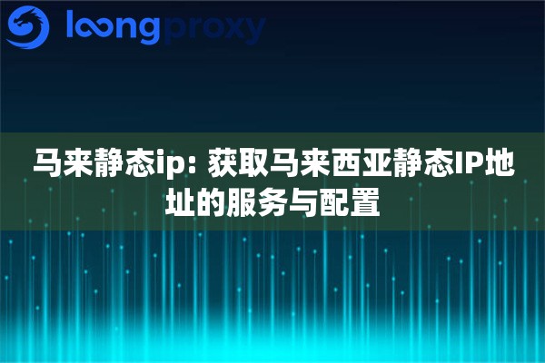 马来静态ip: 获取马来西亚静态IP地址的服务与配置
