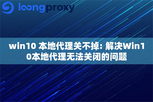 win10 本地代理关不掉: 解决Win10本地代理无法关闭的问题