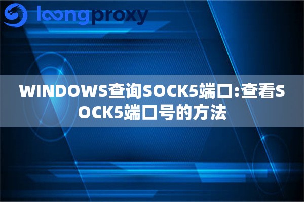 详细阅读:WINDOWS查询SOCK5端口:查看SOCK5端口号的方法 WINDOWS查询SOCK5端口:查看SOCK5端口号的方法